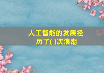 人工智能的发展经历了( )次浪潮